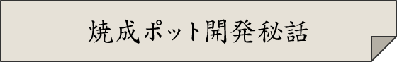焼成ポット開発秘話