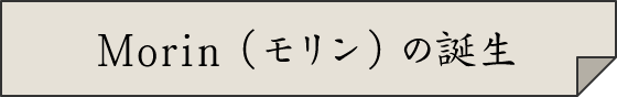 Morin（モリン）の誕生